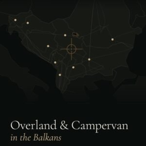 Overland & Campervan in the Balkans — The Beyond the Map Road Guide